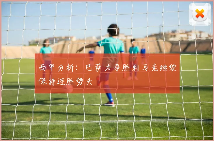 西甲分析：巴萨力争胜利马竞继续保持连胜势头