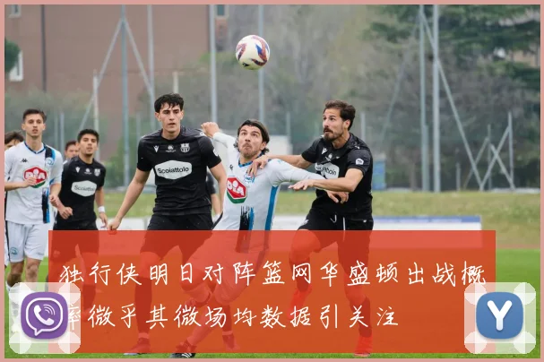 独行侠明日对阵篮网华盛顿出战概率微乎其微场均数据引关注