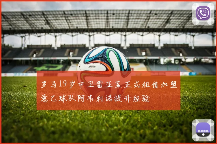 罗马19岁中卫雷亚莱正式租借加盟意乙球队阿韦利诺提升经验