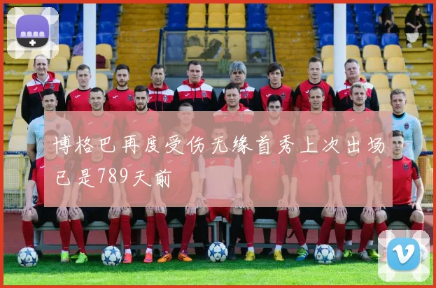 博格巴再度受伤无缘首秀上次出场已是789天前