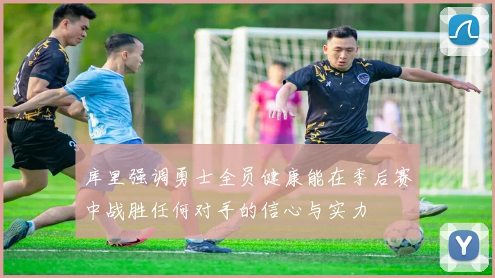 库里强调勇士全员健康能在季后赛中战胜任何对手的信心与实力