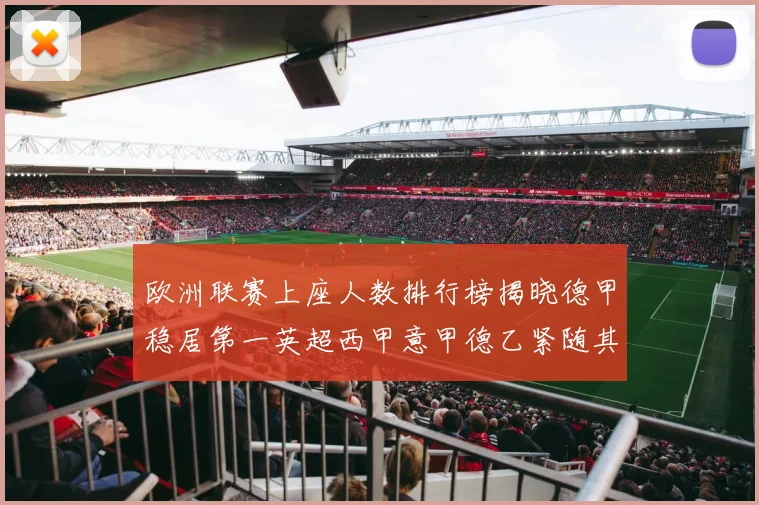 欧洲联赛上座人数排行榜揭晓德甲稳居第一英超西甲意甲德乙紧随其后