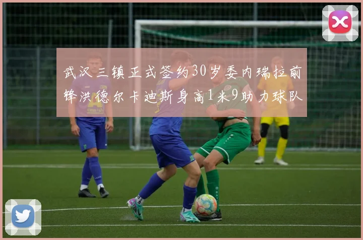 武汉三镇正式签约30岁委内瑞拉前锋洪德尔卡迪斯身高1米9助力球队新赛季