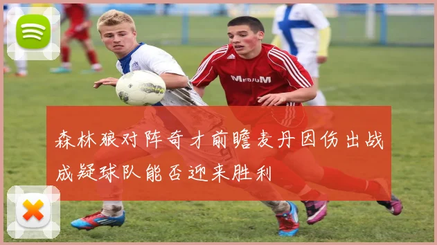 森林狼对阵奇才前瞻麦丹因伤出战成疑球队能否迎来胜利