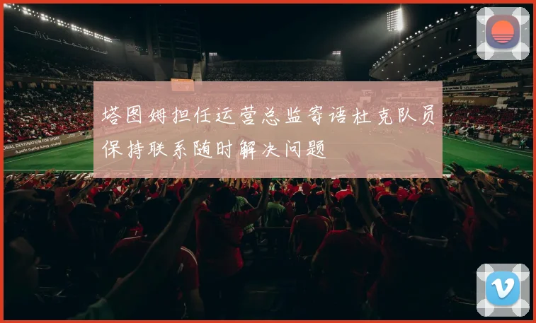 塔图姆担任运营总监寄语杜克队员保持联系随时解决问题