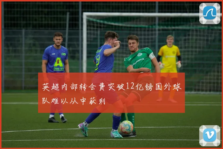 英超内部转会费突破12亿镑国外球队难以从中获利