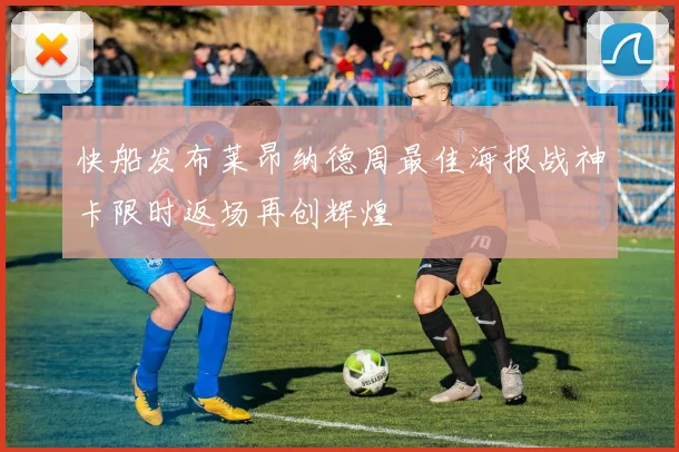 快船发布莱昂纳德周最佳海报战神卡限时返场再创辉煌