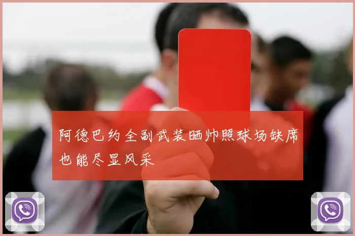 阿德巴约全副武装晒帅照球场缺席也能尽显风采