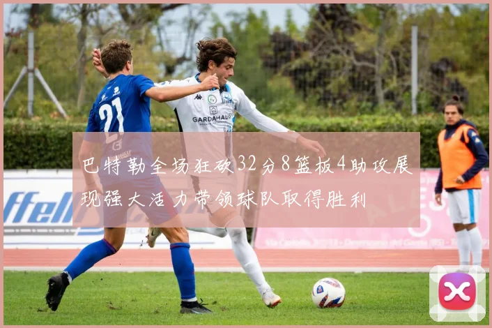 巴特勒全场狂砍32分8篮板4助攻展现强大活力带领球队取得胜利
