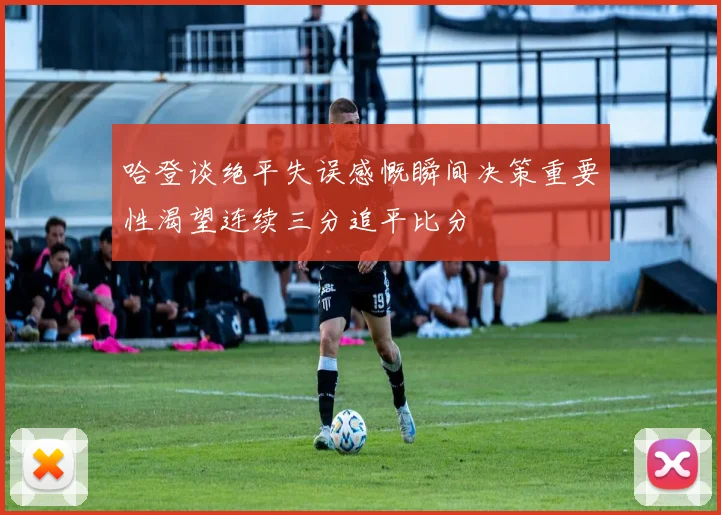 哈登谈绝平失误感慨瞬间决策重要性渴望连续三分追平比分