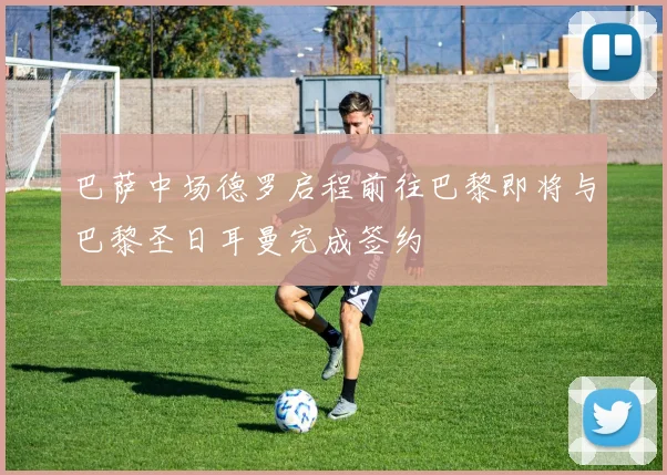 巴萨中场德罗启程前往巴黎即将与巴黎圣日耳曼完成签约